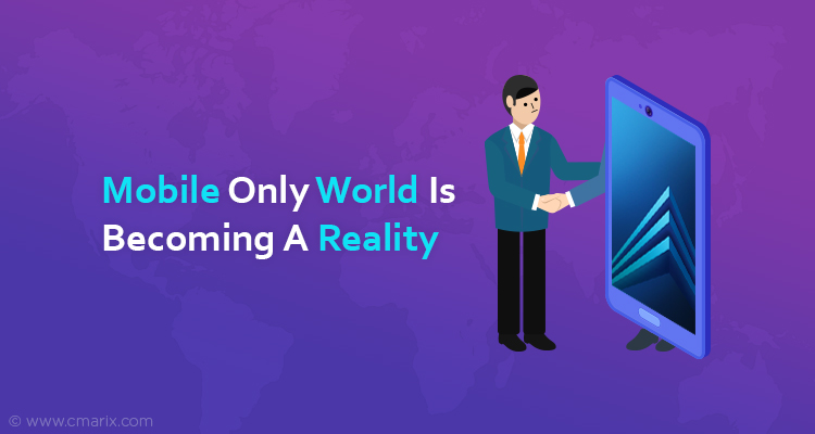 Mobile Only World Is Becoming A Reality