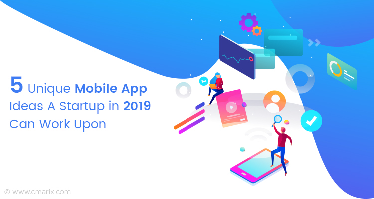 5 Unique Mobile App Ideas A Startup in 2019 Can Work Upon