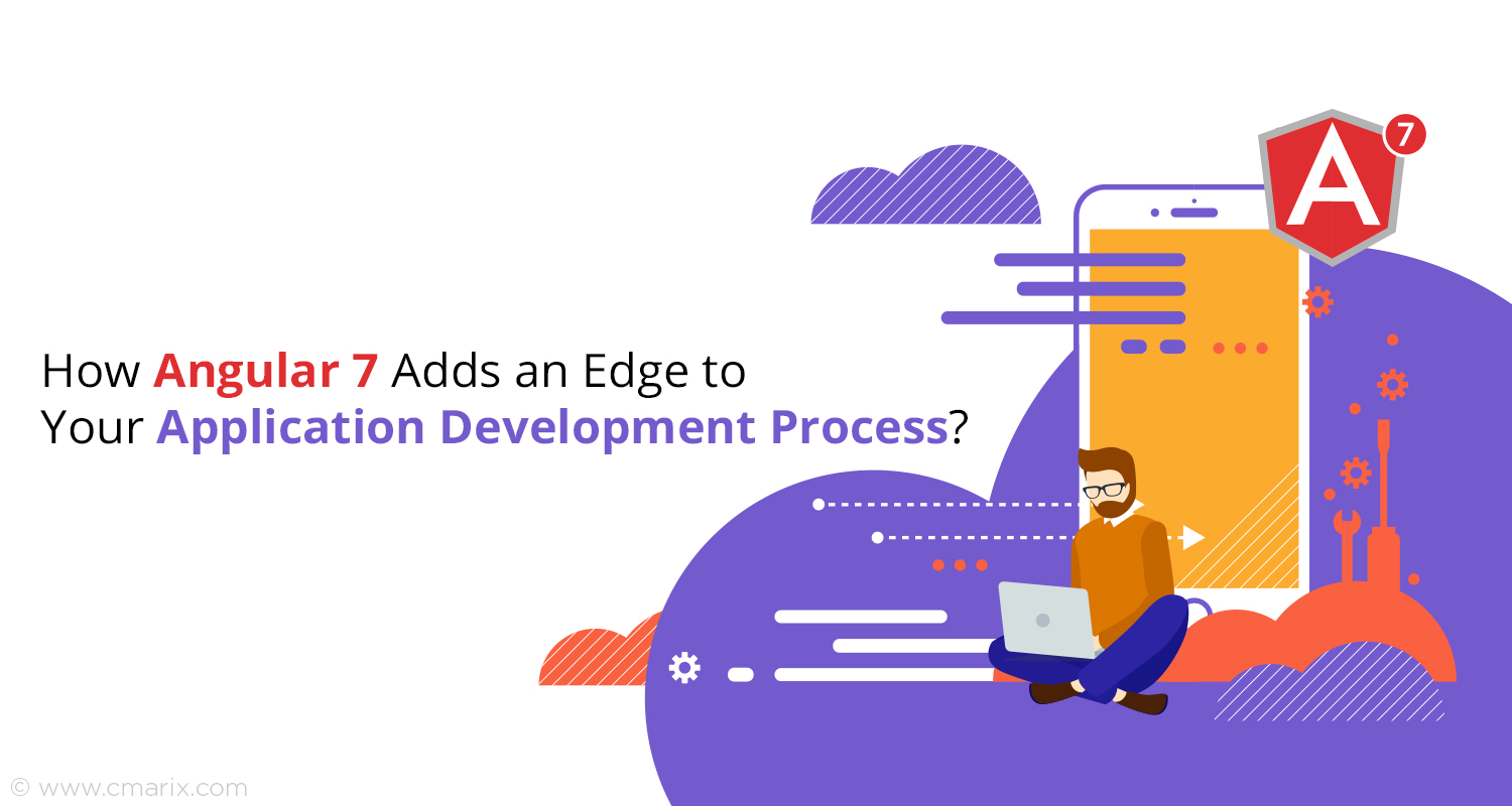 How Angular 7 New Features Adds an Edge to Your Application Development Process?