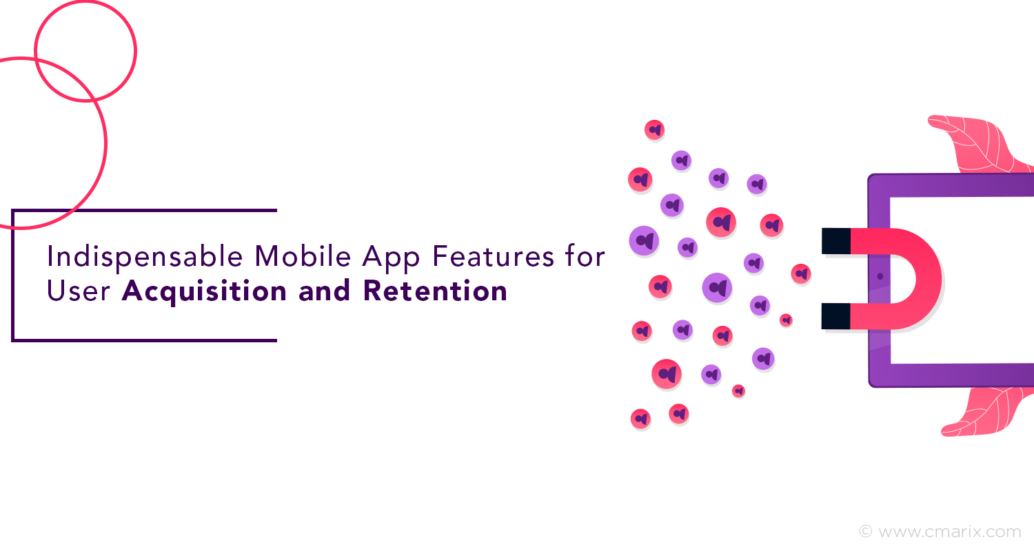 Must-Have Mobile App Features to Boost User Acquisition and Retention